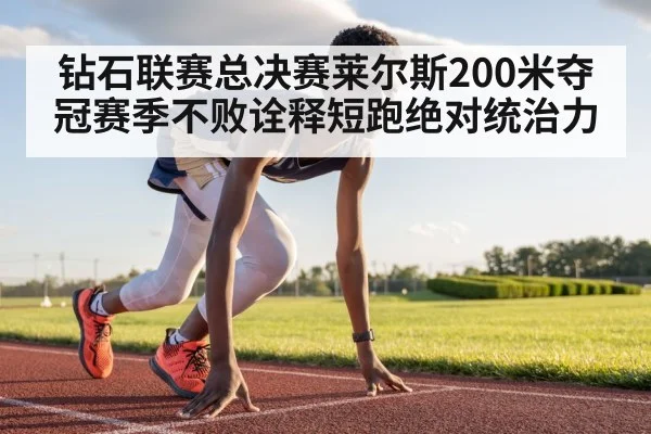 钻石联赛总决赛莱尔斯200米夺冠赛季不败诠释短跑绝对统治力